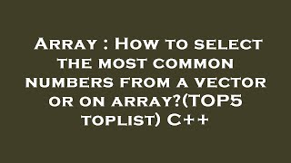 Famous Array : How to select the most common numbers from a vector or on array?(TOP5 toplist) C++ Net Worth