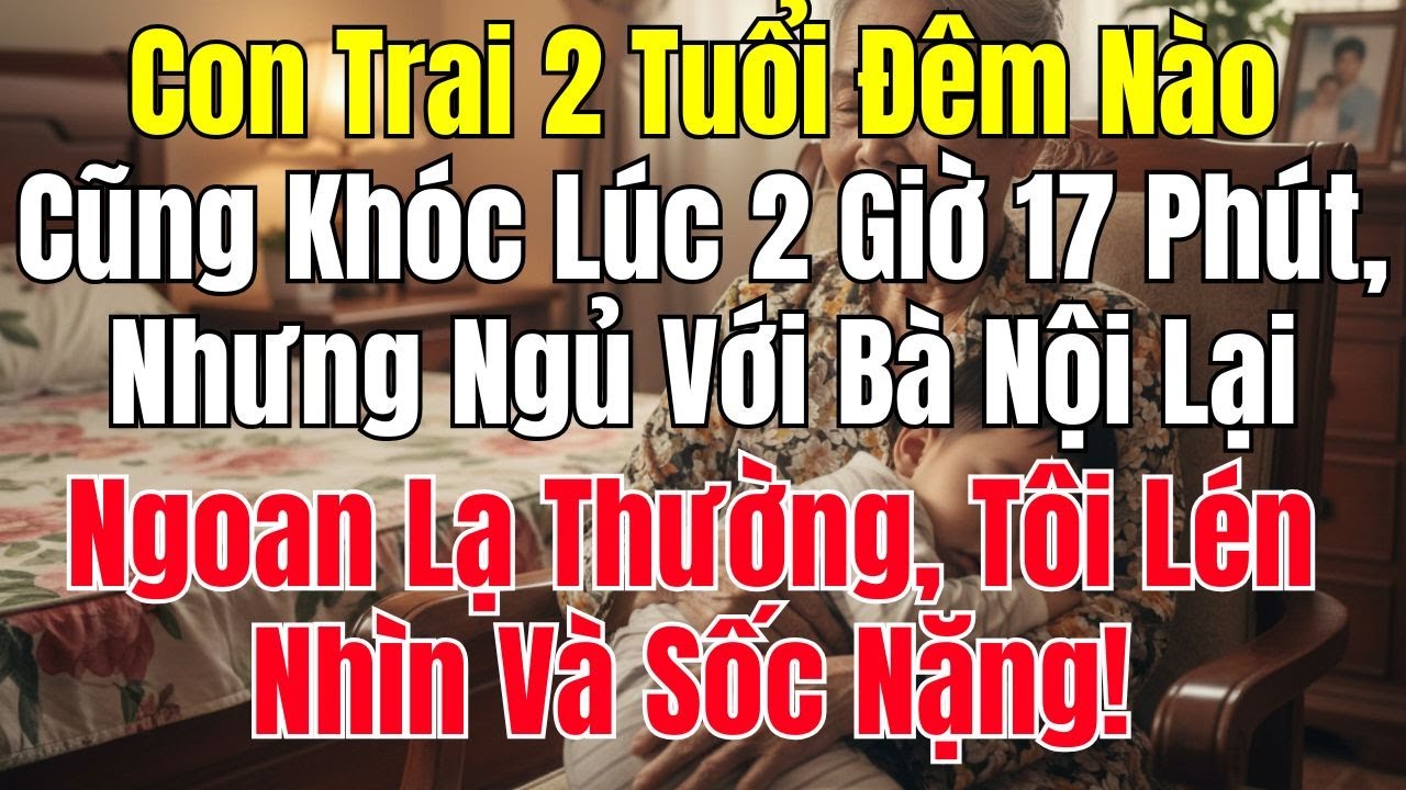 Con Trai 2 Tuổi Đêm Nào Cũng Khóc Lúc 2 Giờ 17 Phút, Nhưng Ngủ Với Bà Nội Lại Ngoan Lạ Thường