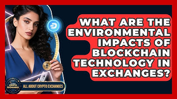 What Are the Environmental Impacts of Blockchain Technology in Exchanges?