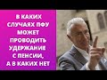 В каких случаях пенсионный фонд может проводить удержание с пенсии, а в каких нет