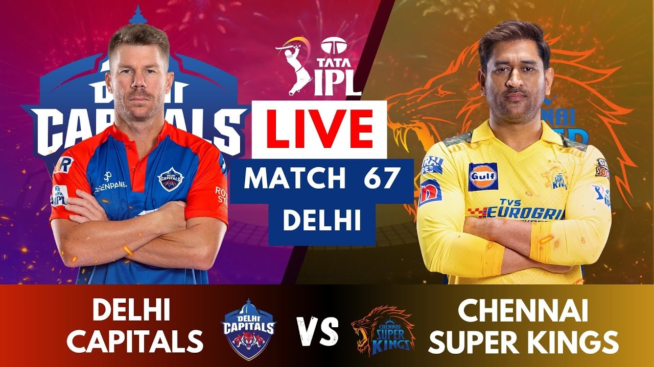 Live DC Vs CSK, Match 67 IPL Live Scores and Commentary IPL LIVE 2023 Delhi vs Chennai