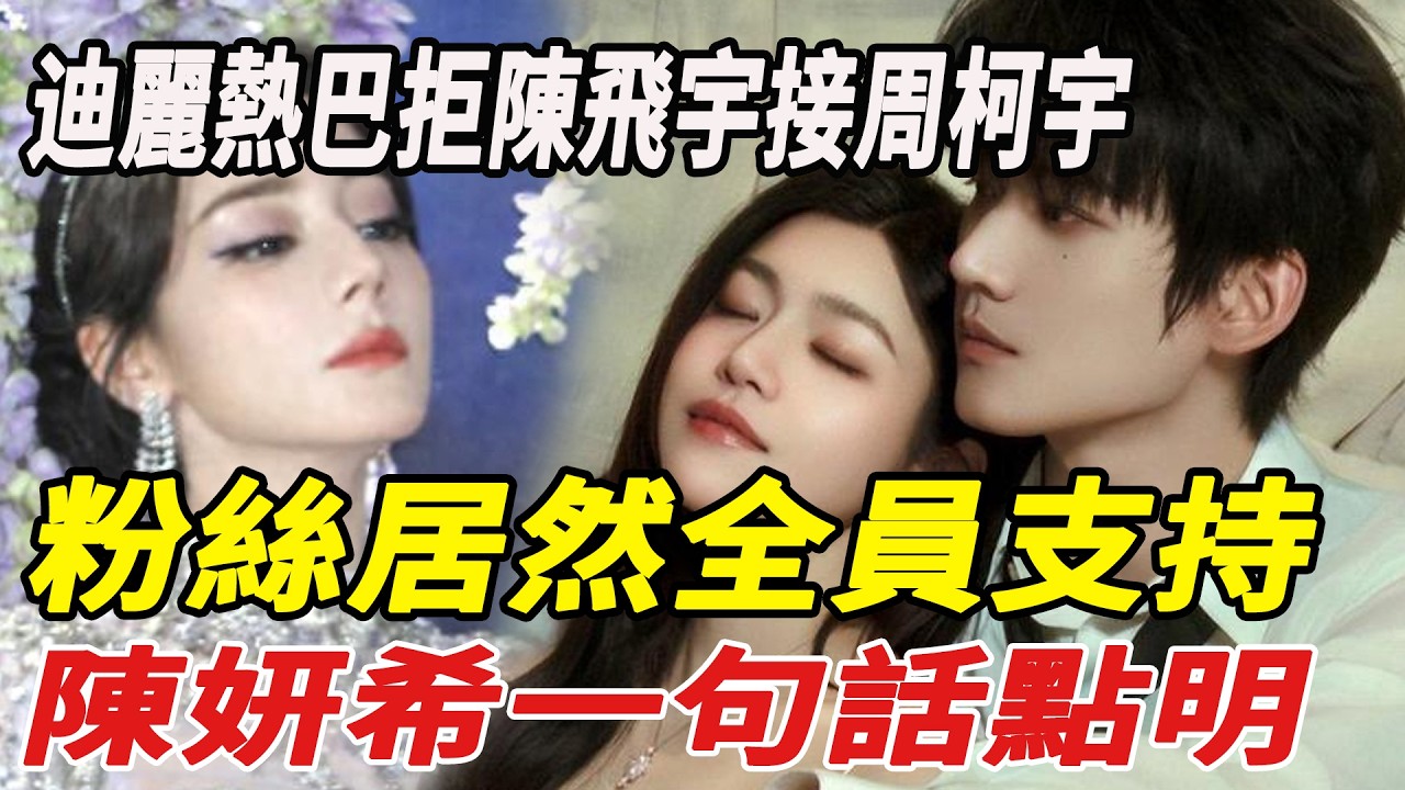 迪麗熱巴拒陳飛宇、接周柯宇！同公司迷弟搭頂流，繼前者後再搭流量，粉絲居然全員支持？陳妍希壹句話點明！#陳妍希#周柯宇#陳曉#具俊曄#大S#汪小菲#小玥兒#娛樂小飛機