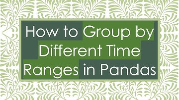How to Group by Different Time Ranges in Pandas