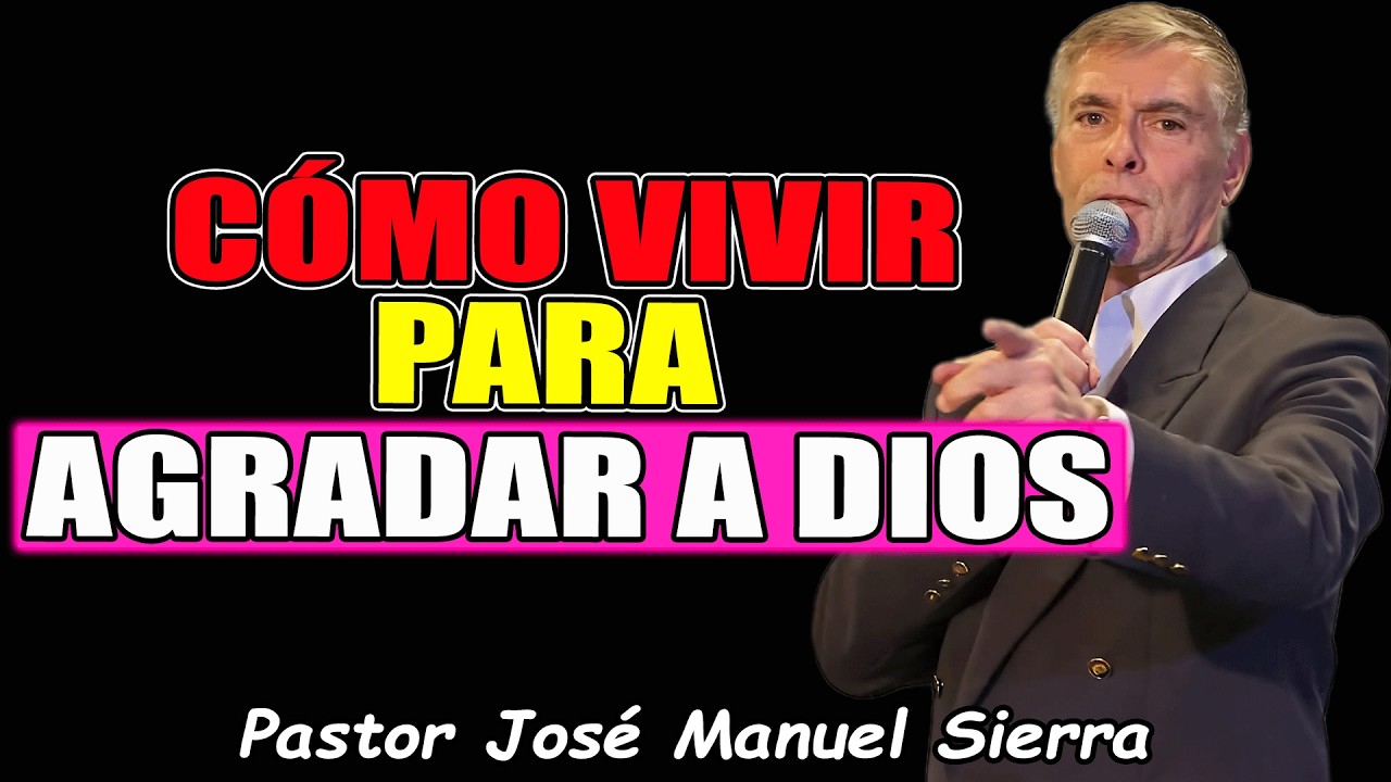 ¿Cómo Vivir Para Agradar A Dios? - Pastor José Manuel Sierra 2026