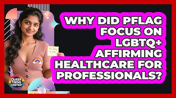 Why Did PFLAG Focus On LGBTQ+ Affirming Healthcare For Professionals? - Queer Teens United