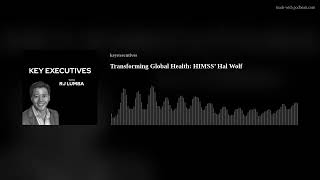 Transforming Global Health: HIMSS’ Hal Wolf