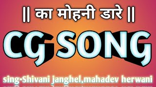 का मोहनी डारे || ka Mohini dare || cg song || sing•Shivani janghel,mahadev herwani ||