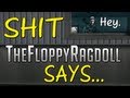 Shit TheFloppyRagdoll Says..