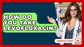 How Do You Take Levofloxacin? - Pharmaceutical Insights