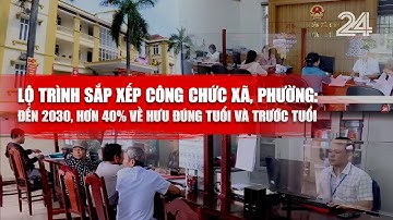 Lộ trình sắp xếp công chức xã, phường: Đến 2030, hơn 40% về hưu đúng tuổi và trước tuổi | VTV24