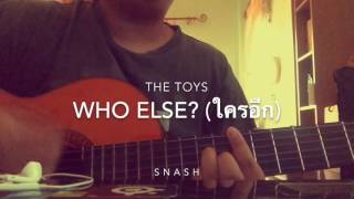 Video thumbnail of "Who else? (ใครอีก) The Toys cover By SNASH"