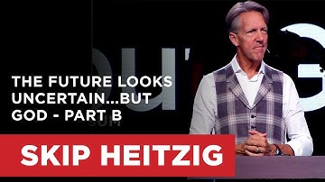 The Future Looks Uncertain...but God - Part B | Skip Heitzig