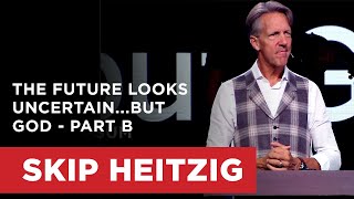 The Future Looks Uncertain...but God - Part B | Skip Heitzig