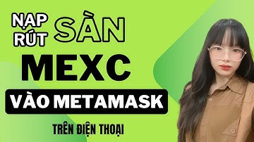Hướng Dẫn Rút Tiền Từ Sàn mexc Về Ví METAMASK Mới Nhất 2025 trên ĐT