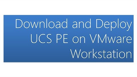 Download and Deploy UCS PE on VMware Workstation