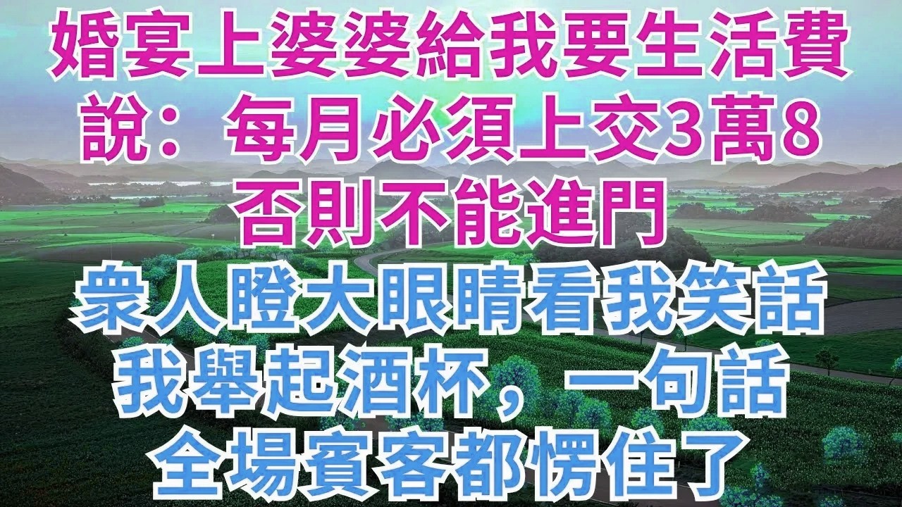 婚宴上婆婆給我要生活費，說：每月必須上交3萬8，否則不能進門，衆人瞪大眼睛看我笑話，我舉起酒杯，一句話，全場賓客都愣住了。#慧心家事#為人處世#生活經驗#情感#戀愛#小説#情感故事#故事頻道