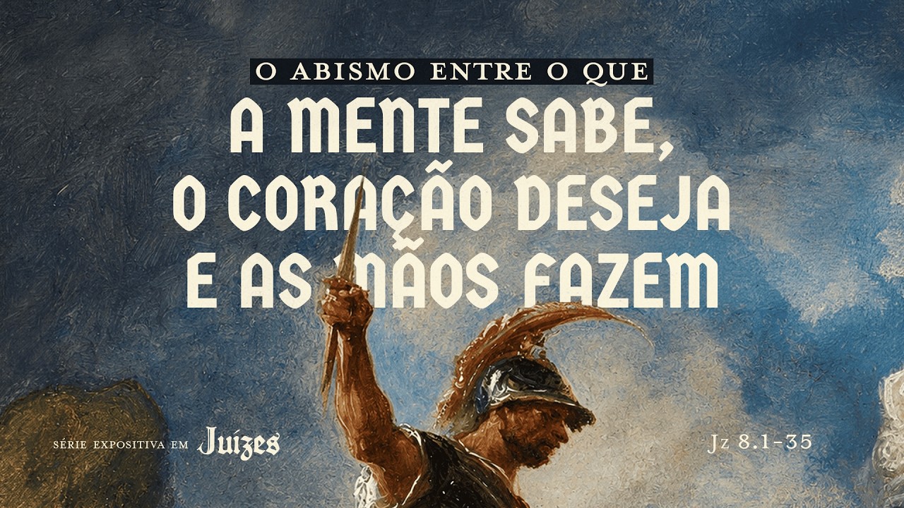O ABISMO ENTRE O QUE A MENTE SABE, O CORAÇÃO DESEJA E AS MÃOS FAZEM - Juízes 8.1 - 35