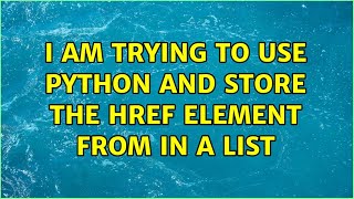 I Am Trying To Use Python And Store The Href Element From In A List