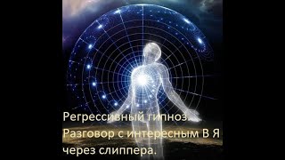 Регрессивный гипноз. Разговор с интересным В Я через слиппера.