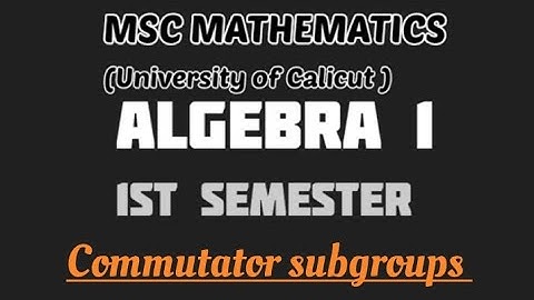 MSC MATHEMATICS | Calicut university | Algebra 1| Module 1| Commutator subgroups