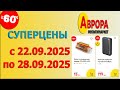СУПЕРЦЕНЫ в АВРОРЕ до  -60% с 22.09.2025 - 28.09.2025.