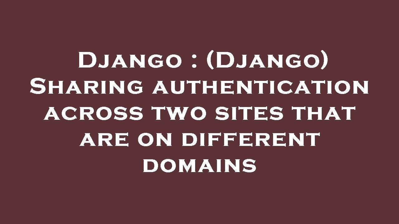 Django : (Django) Sharing authentication across two sites that are on ...
