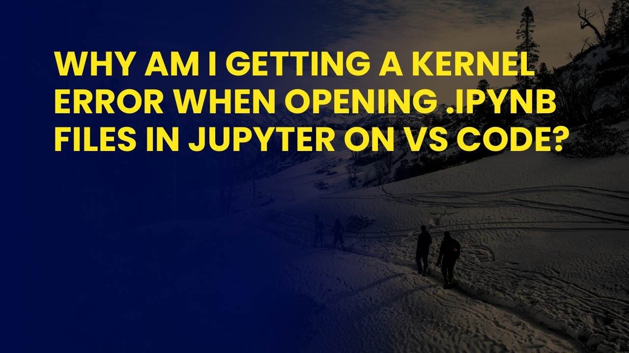 Why Am I Getting a Kernel Error When Opening .ipynb Files in Jupyter on ...