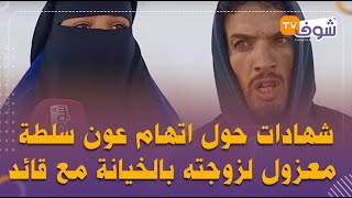 القضية كبيرة وفيها لغز..شهادات صادمة حول اتهام عون سلطة معزول لزوجته بالخيانة مع قائد