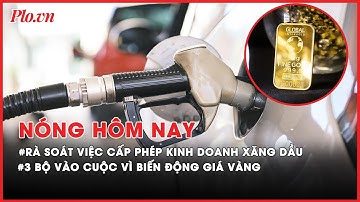 Rà soát toàn bộ việc cấp phép kinh doanh xăng dầu - Nóng hôm nay- PLO
