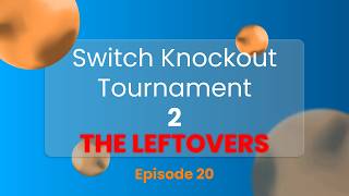 Switch Knockout Tournament 2: The Leftovers - Episode 20