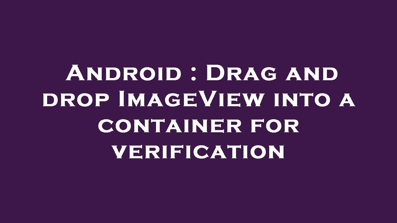 Android Drag And Drop ImageView Into A Container For Verification android-drag-and-drop-imageview-into-a-container-for-verification