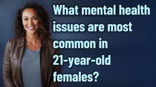 What mental health issues are most common in 21-year-old females?
