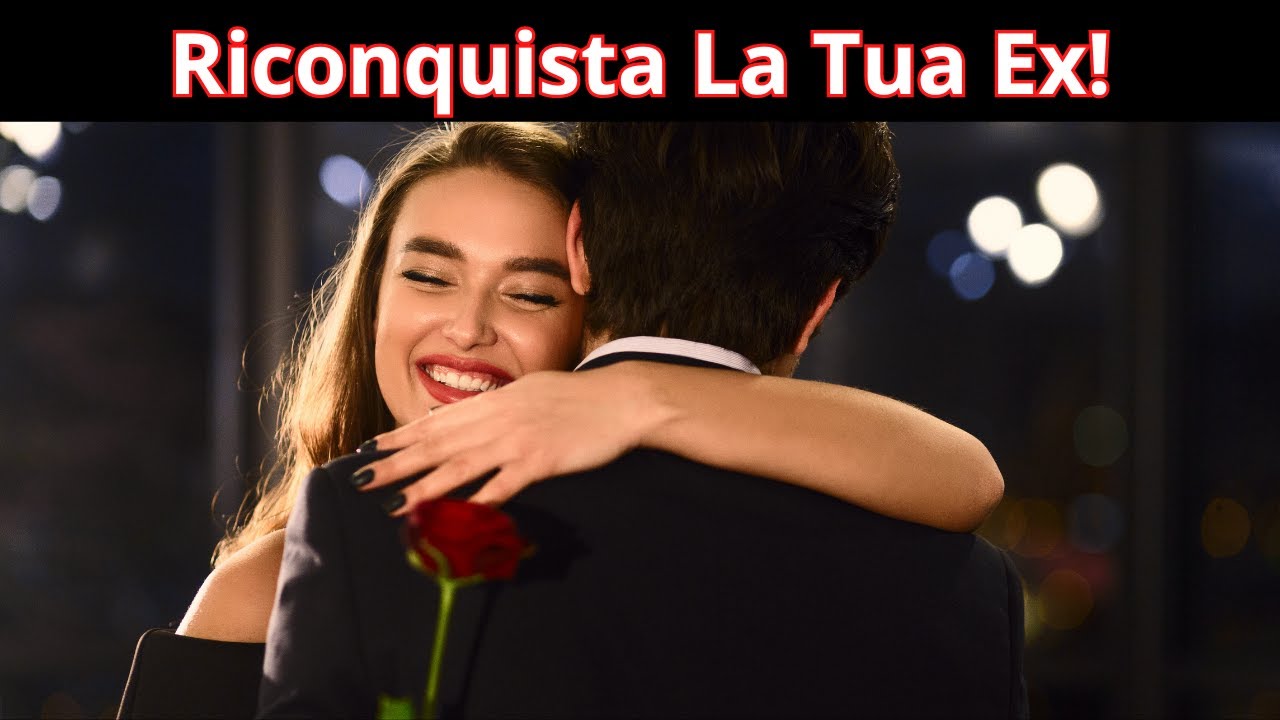 Come Riconquistare La Tua Ex - Impara e segui i 3 passi fondamentali