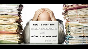 How To Overcome Feeling Overwhelmed or Information Overload