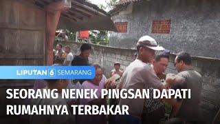 Seorang Nenek Pingsan Dapati Rumahnya Terbakar | Liputan 6 Semarang