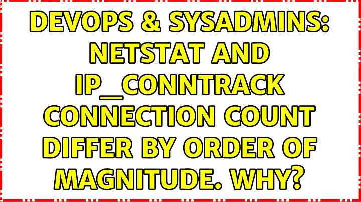 DevOps & SysAdmins: netstat and ip_conntrack connection count differ by order of magnitude. Why?