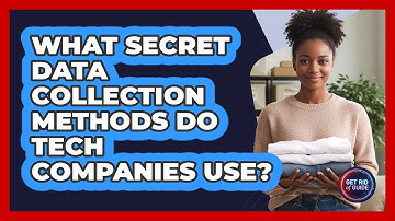 What Secret Data Collection Methods Do Tech Companies Use? - Get Rid Of Guide