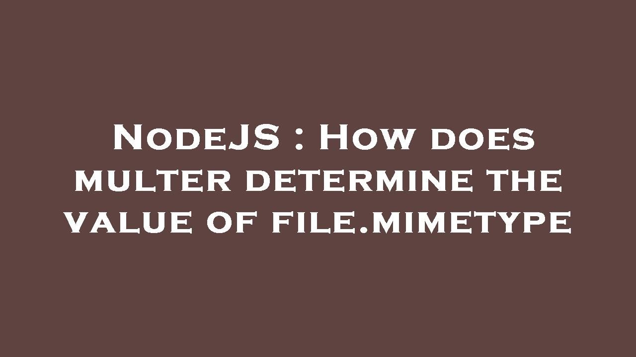 NodeJS How does multer determine the value of file.mimetype YouTube