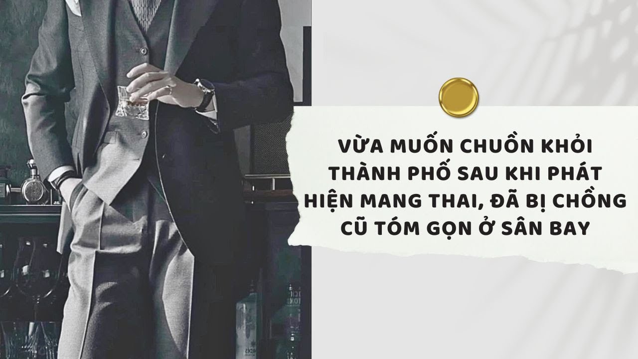 Audio | Vừa Muốn Chuồn Khỏi Thành Phố Sau Khi Phát Hiện Mang Thai, Đã Bị Chồng Cũ Tóm Gọn Ở Sân Bay