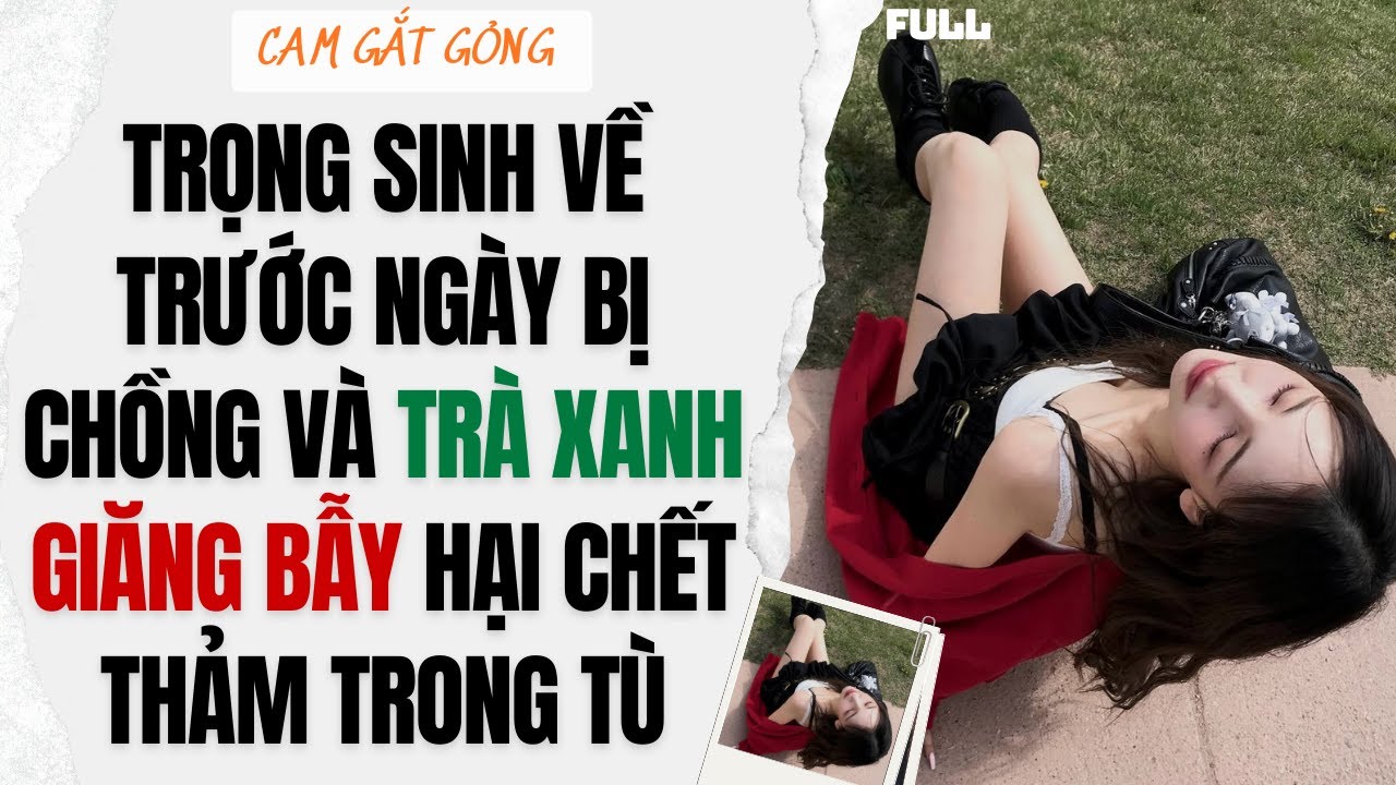 Trọng Sinh Về Trước Ngày Bị Chồng Và Trà Xanh Giăng Bẫy Hại Chết Thảm Trong Tù - FULL