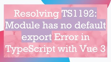 Resolving TS1192: Module has no default export Error in TypeScript with Vue 3
