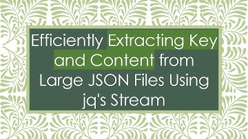Efficiently Extracting Key and Content from Large JSON Files Using jq