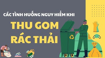 Các tình huống nguy hiểm khi thu gom rác thải