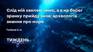 Слід мій хвилею змиє... : археологія знання про море // Голіков О. С. // ТИЖДЕНЬ НАУКИ 2021