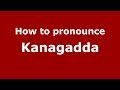 How to pronounce Kanagadda (Karnataka, India/Kannada) - PronounceNames.com