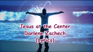 Darlene Zschech- Jesus at the Center (Lyrics)