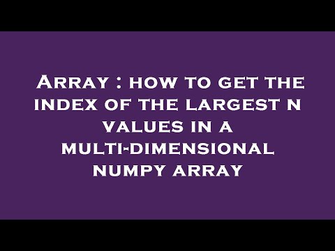 Array : how to get the index of the largest n values in a multi-dimensional numpy array