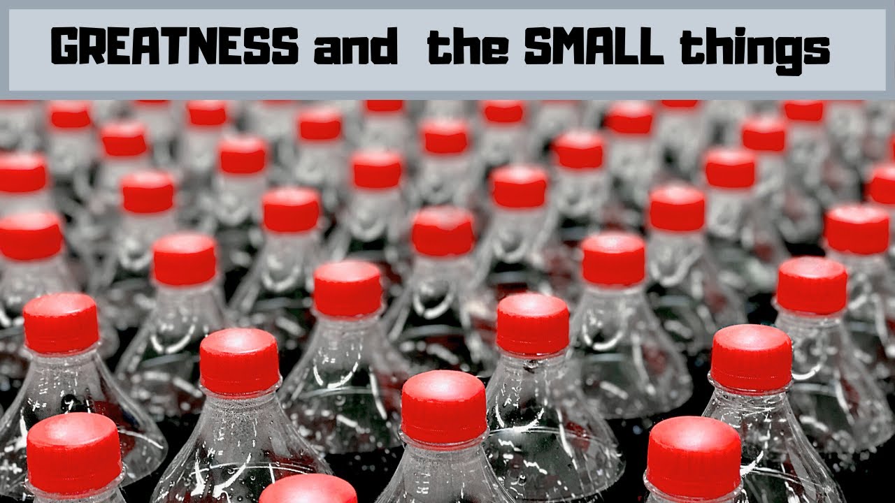 Greatness and The Small Things. Do them in a great way.
