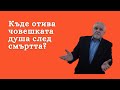 Къде отива човешката душа след смъртта? - 1 част