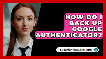How Do I Back Up Google Authenticator? - SecurityFirstCorp.com